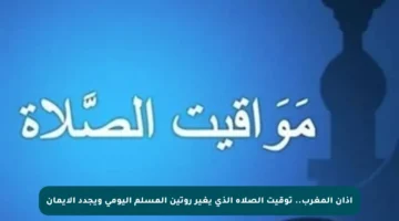 أذان المغرب.. توقيت الصلاة الذي يغير روتين المسلم اليومي ويجدد الإيمان